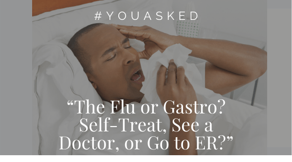 #YouAsked: “Is it the Flu or Gastroenteritis? Should I Self-Treat, See a Doctor, or Go to the ER?”
